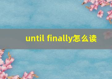 until finally怎么读